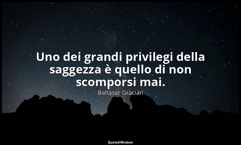 Uno dei grandi privilegi della saggezza è quello di non scomporsi mai. (da Non s — Baltasar Gracián