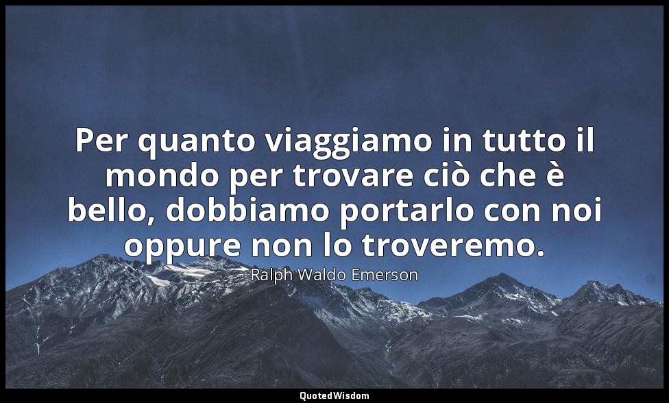 Per quanto viaggiamo in tutto il mondo per trovare ciò che è bello, dobbiamo por — Ralph Waldo Emerson