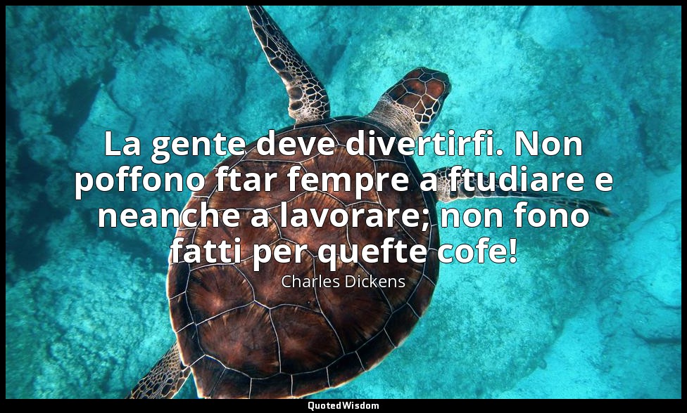 La gente deve divertirfi. Non poffono ftar fempre a ftudiare e neanche a lavorar — Charles Dickens