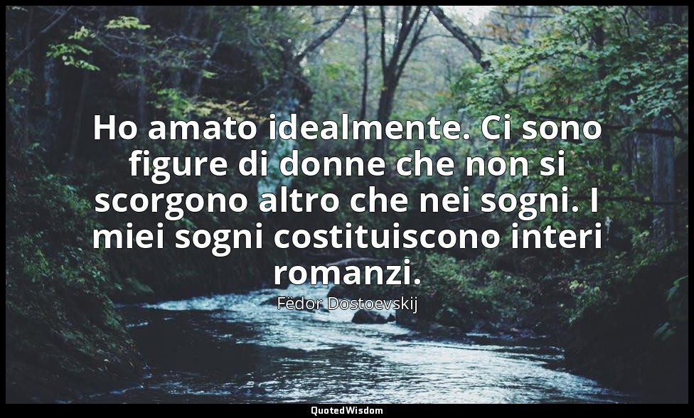 Ho amato idealmente. Ci sono figure di donne che non si scorgono altro che nei s — Fëdor Dostoevskij