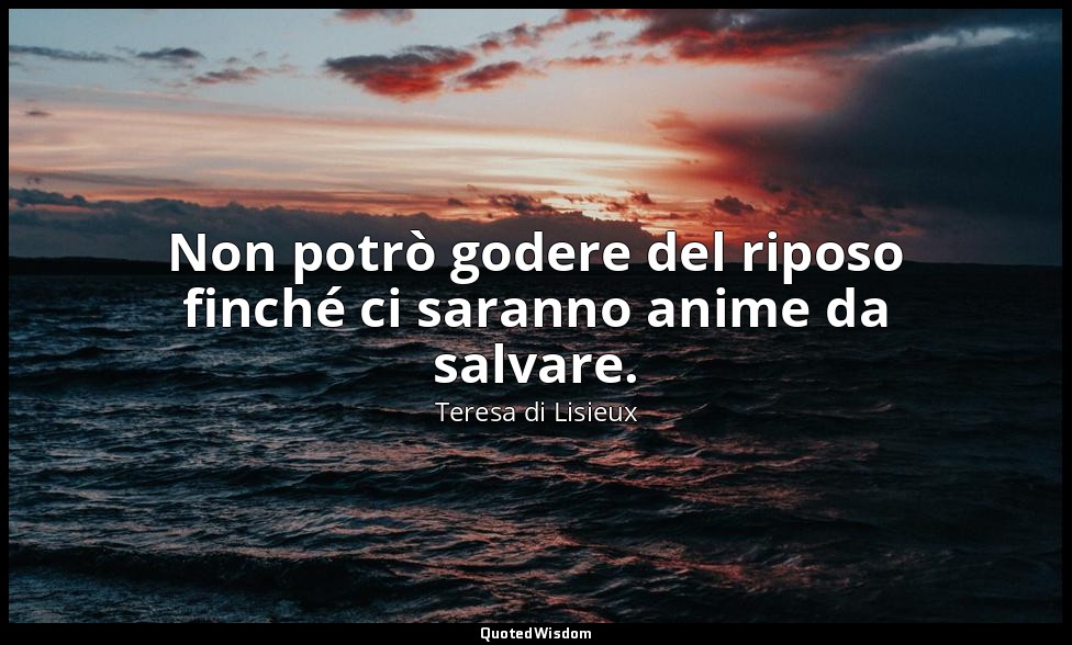 Non potrò godere del riposo finché ci saranno anime da salvare. — Teresa di Lisieux