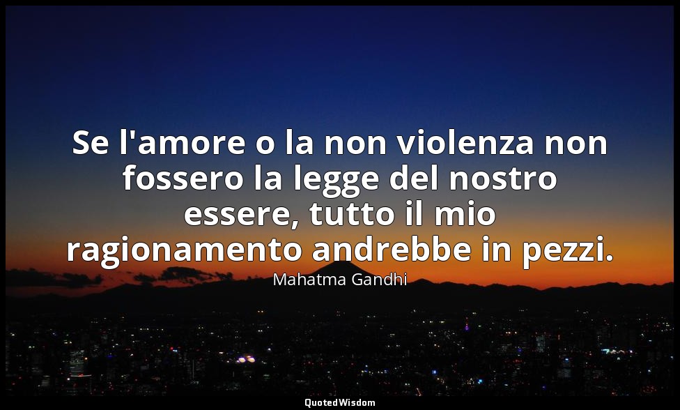 Se l'amore o la non violenza non fossero la legge del nostro essere, tutto il mi — Mahatma Gandhi