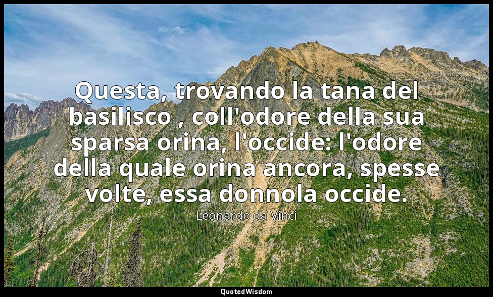 Questa, trovando la tana del basilisco , coll'odore della sua sparsa orina, l'oc — Leonardo da Vinci