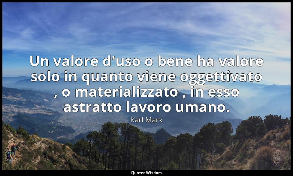 Un valore d'uso o bene ha valore solo in quanto viene oggettivato , o materializ — Karl Marx