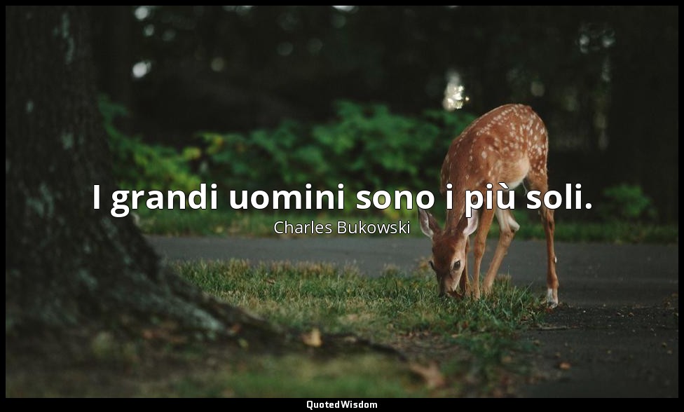 I grandi uomini sono i più soli. — Charles Bukowski