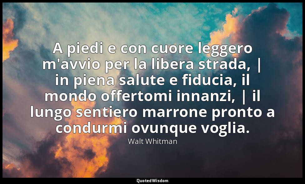 A piedi e con cuore leggero m'avvio per la libera strada, | in piena salute e fi — Walt Whitman