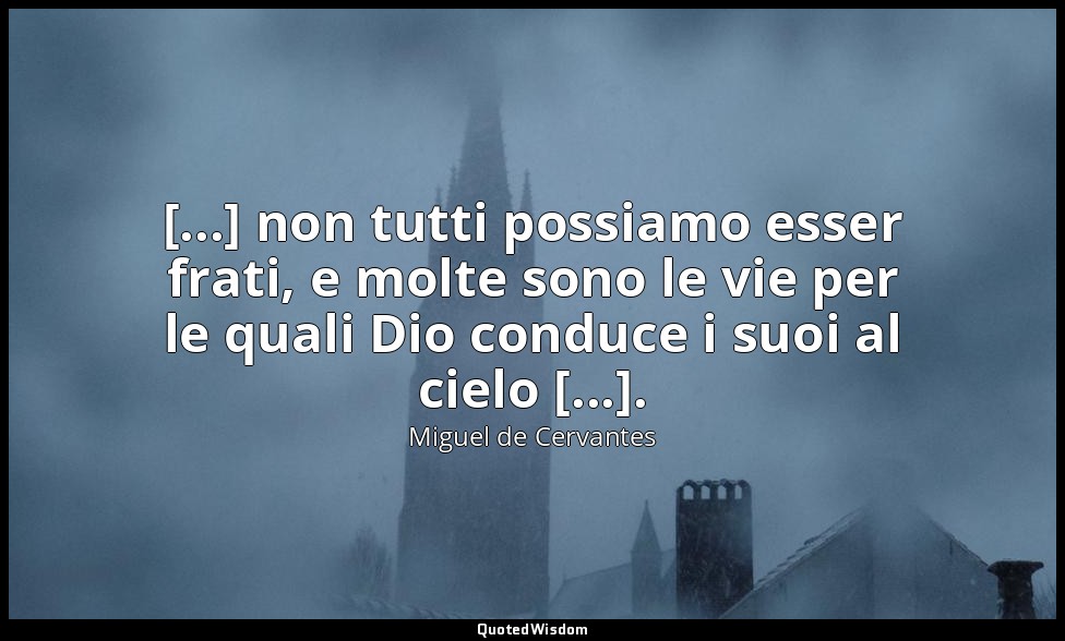 [...] non tutti possiamo esser frati, e molte sono le vie per le quali Dio condu — Miguel de Cervantes