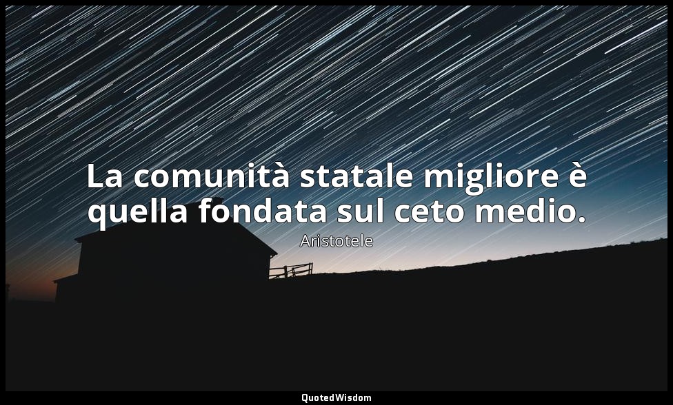 La comunità statale migliore è quella fondata sul ceto medio. — Aristotele