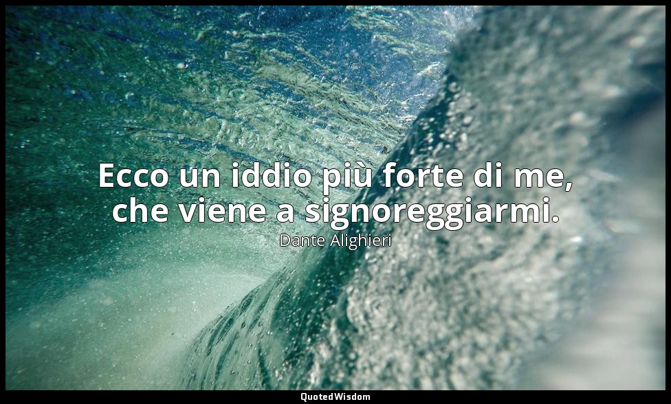 Ecco un iddio più forte di me, che viene a signoreggiarmi. (1857 ) — Dante Alighieri