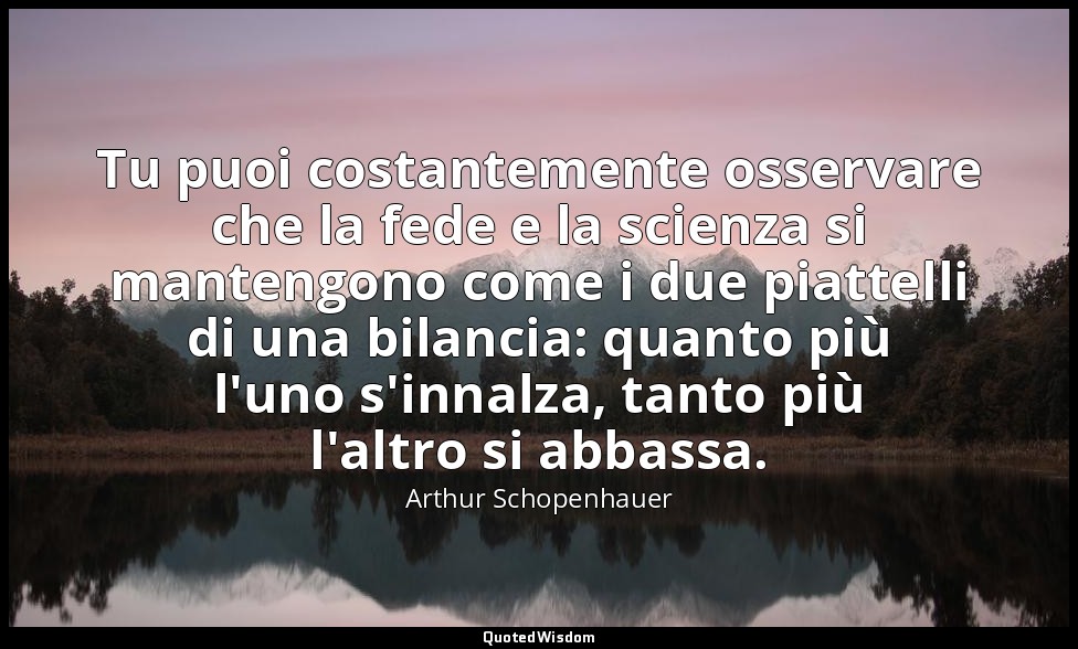 Tu puoi costantemente osservare che la fede e la scienza si mantengono come i du — Arthur Schopenhauer