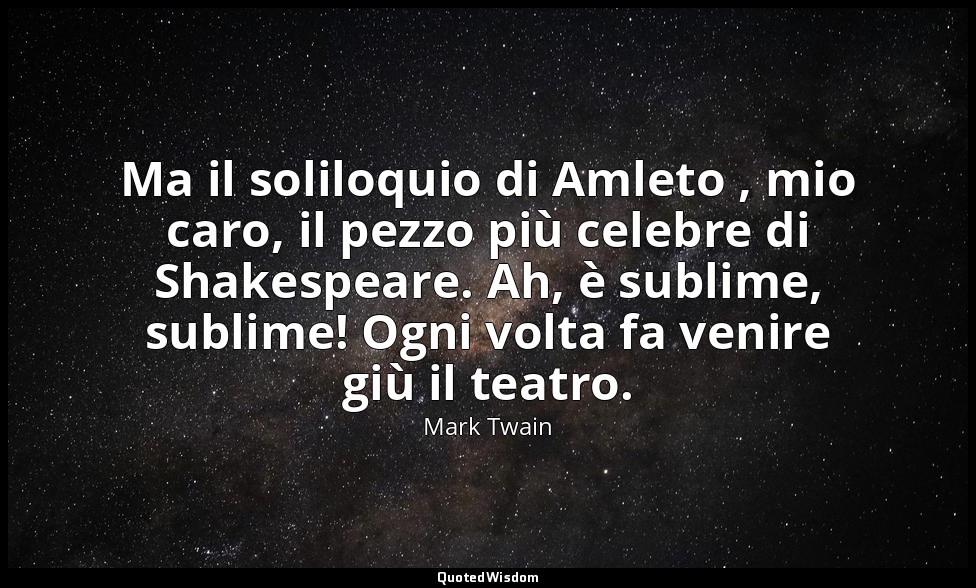 Ma il soliloquio di Amleto , mio caro, il pezzo più celebre di Shakespeare. Ah,  — Mark Twain