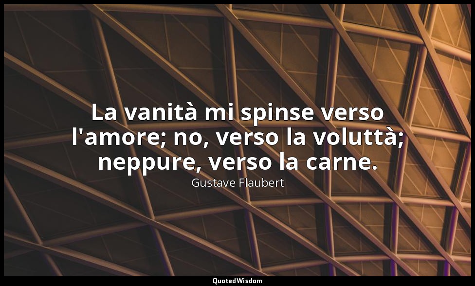La vanità mi spinse verso l'amore; no, verso la voluttà; neppure, verso la carne — Gustave Flaubert