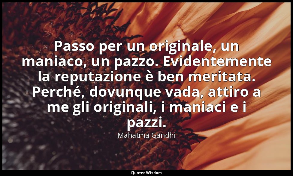 Passo per un originale, un maniaco, un pazzo. Evidentemente la reputazione è ben — Mahatma Gandhi