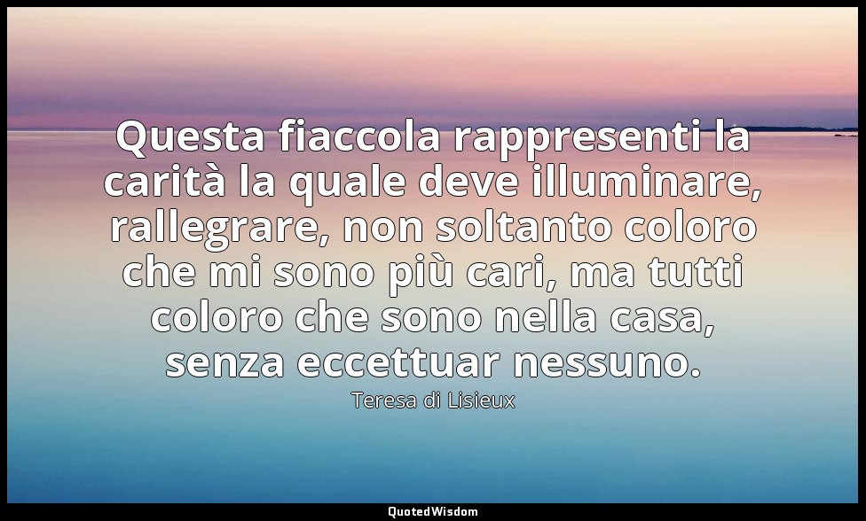 Questa fiaccola rappresenti la carità la quale deve illuminare, rallegrare, non  — Teresa di Lisieux