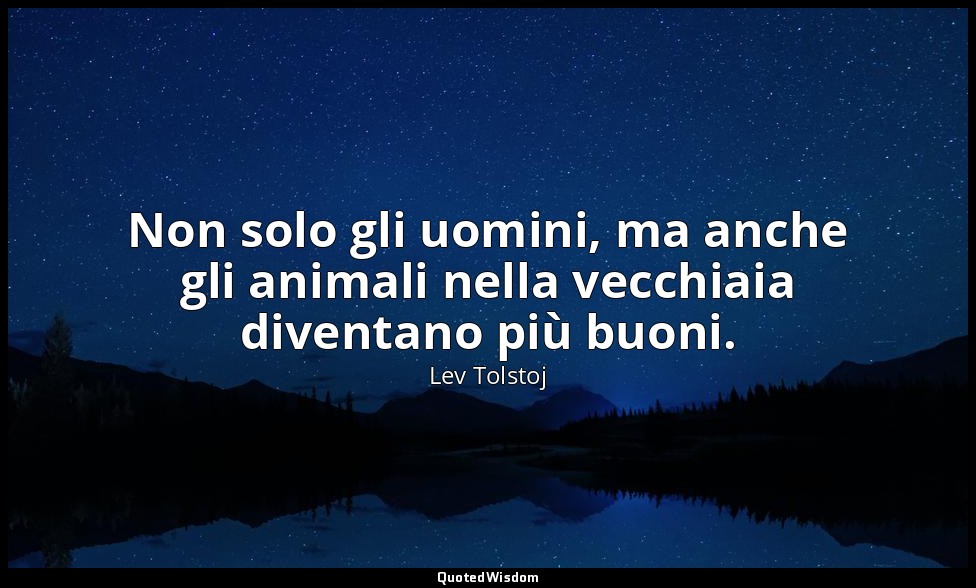 Non solo gli uomini, ma anche gli animali nella vecchiaia diventano più buoni. ( — Lev Tolstoj