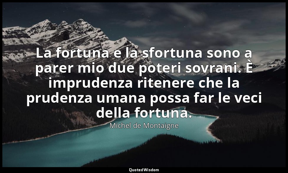 La fortuna e la sfortuna sono a parer mio due poteri sovrani. È imprudenza riten — Michel de Montaigne