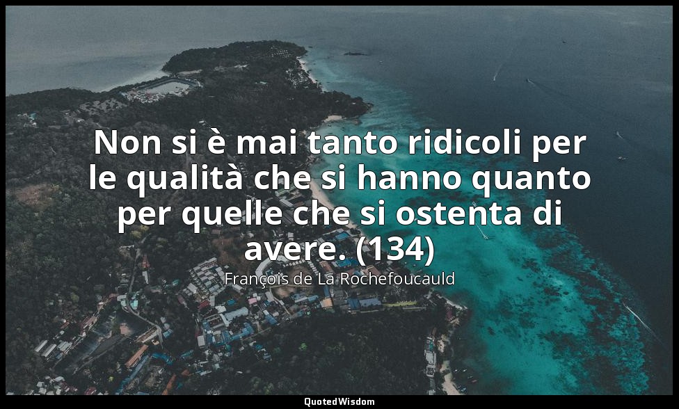 Non si è mai tanto ridicoli per le qualità che si hanno quanto per quelle che si — François de La Rochefoucauld