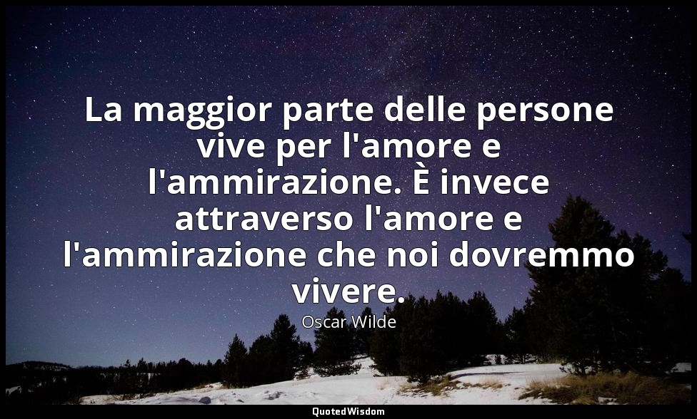 La maggior parte delle persone vive per l'amore e l'ammirazione. È invece attrav — Oscar Wilde