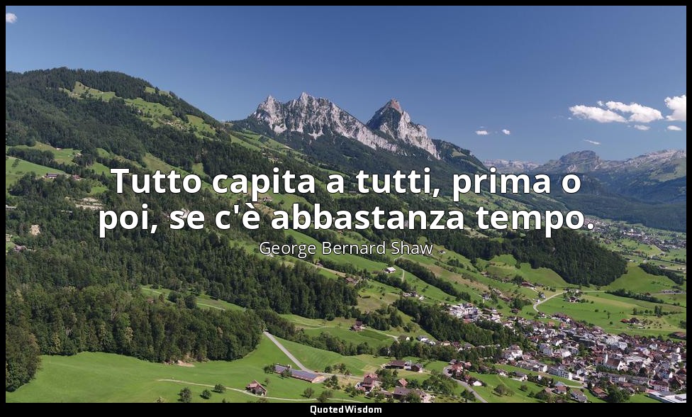 Tutto capita a tutti, prima o poi, se c'è abbastanza tempo. — George Bernard Shaw