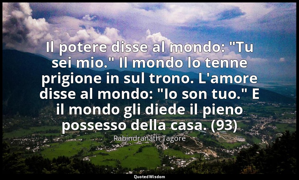 Il potere disse al mondo: "Tu sei mio." Il mondo lo tenne prigione in sul trono. — Rabindranath Tagore
