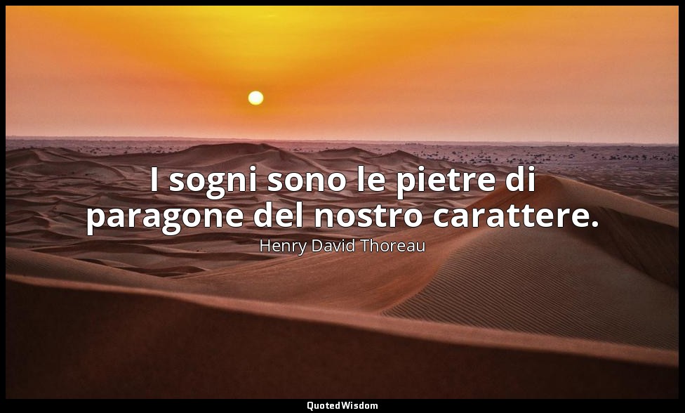 I sogni sono le pietre di paragone del nostro carattere. — Henry David Thoreau