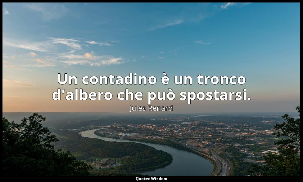 Un contadino è un tronco d'albero che può spostarsi. (6 marzo 1894; Vergani, p.  — Jules Renard