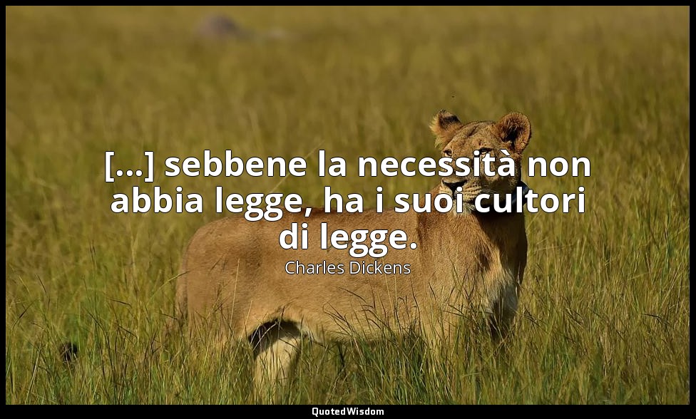 [...] sebbene la necessità non abbia legge, ha i suoi cultori di legge. — Charles Dickens