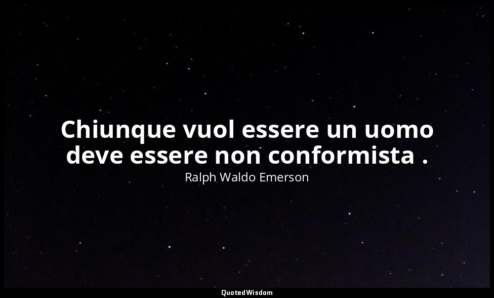 Chiunque vuol essere un uomo deve essere non conformista . — Ralph Waldo Emerson
