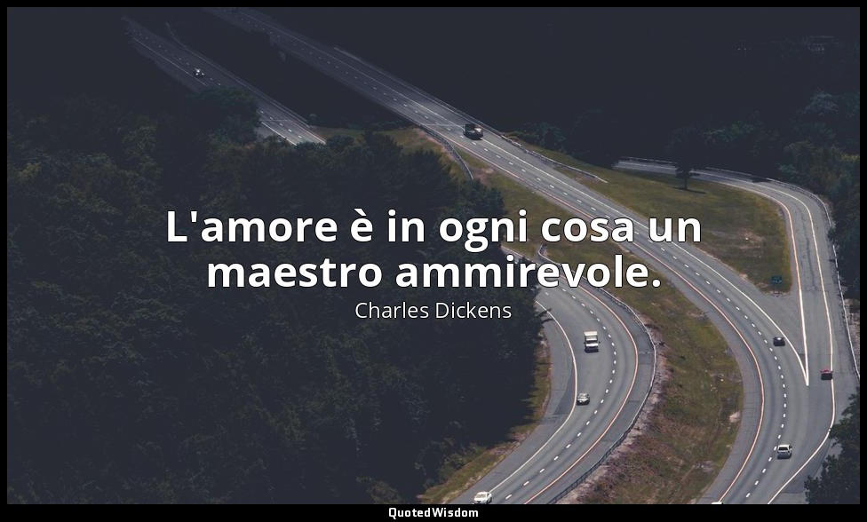 L'amore è in ogni cosa un maestro ammirevole. — Charles Dickens