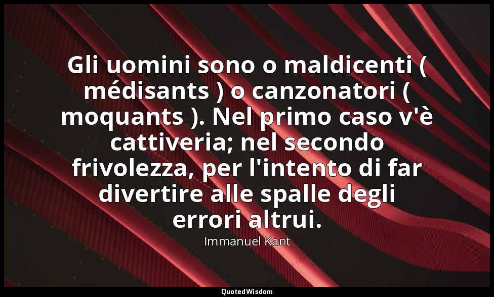 Gli uomini sono o maldicenti ( médisants ) o canzonatori ( moquants ). Nel primo — Immanuel Kant