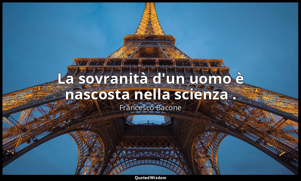 La sovranità d'un uomo è nascosta nella scienza . — Francesco Bacone