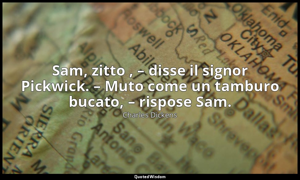 Sam, zitto , – disse il signor Pickwick. – Muto come un tamburo bucato, – rispos — Charles Dickens