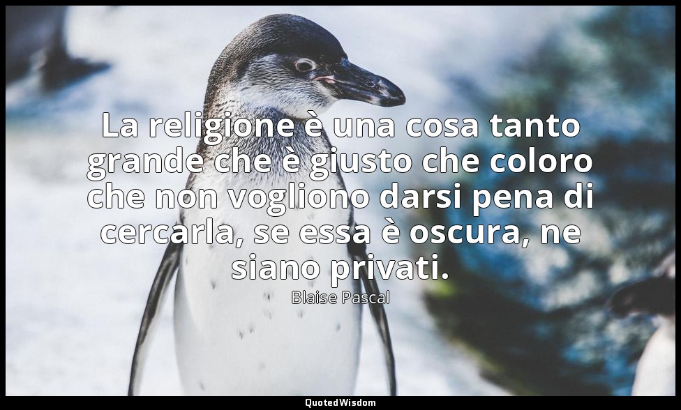 La religione è una cosa tanto grande che è giusto che coloro che non vogliono da — Blaise Pascal