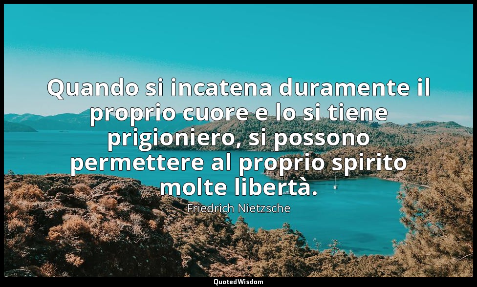 Quando si incatena duramente il proprio cuore e lo si tiene prigioniero, si poss — Friedrich Nietzsche