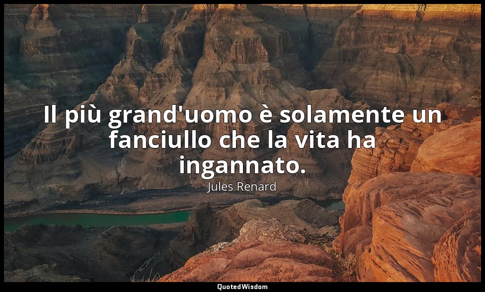 Il più grand'uomo è solamente un fanciullo che la vita ha ingannato. (17 ottobre — Jules Renard