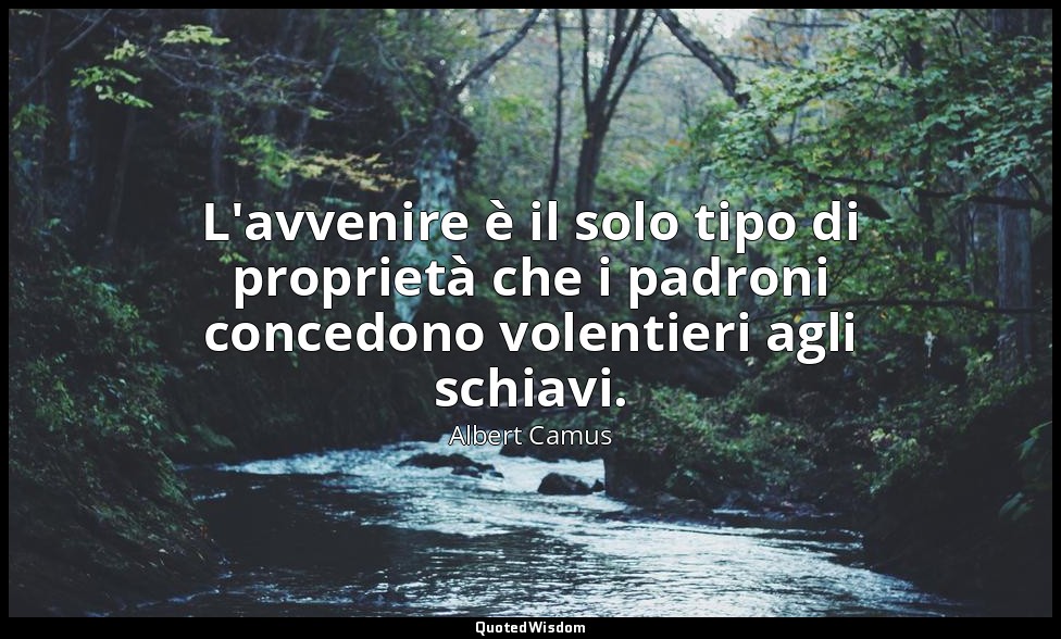 L'avvenire è il solo tipo di proprietà che i padroni concedono volentieri agli s — Albert Camus