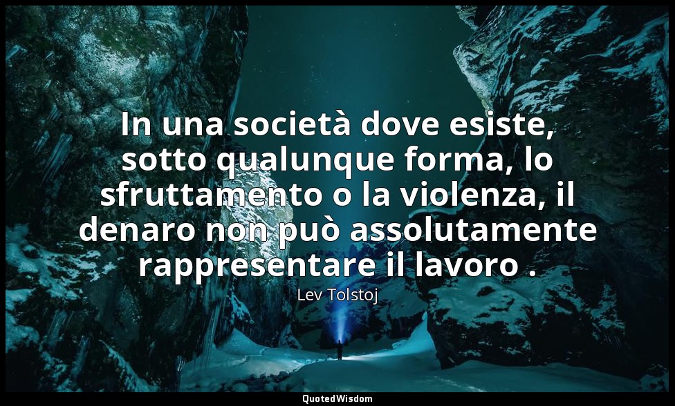 In una società dove esiste, sotto qualunque forma, lo sfruttamento o la violenza — Lev Tolstoj
