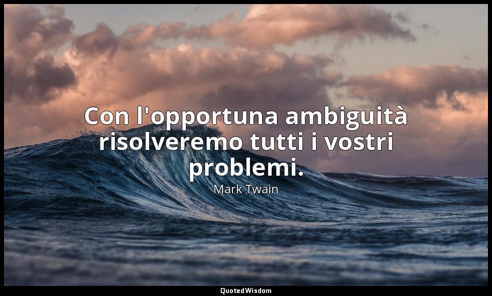 Con l'opportuna ambiguità risolveremo tutti i vostri problemi. — Mark Twain