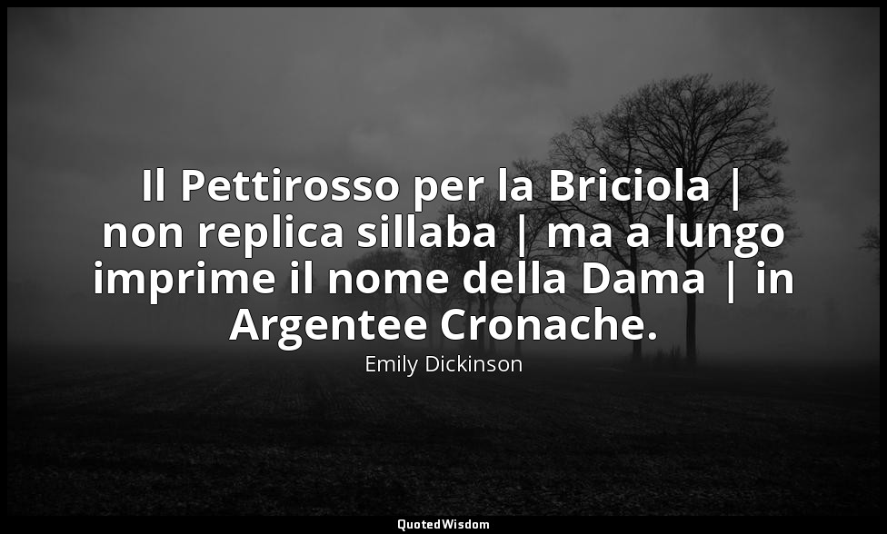 Il Pettirosso per la Briciola | non replica sillaba | ma a lungo imprime il nome — Emily Dickinson