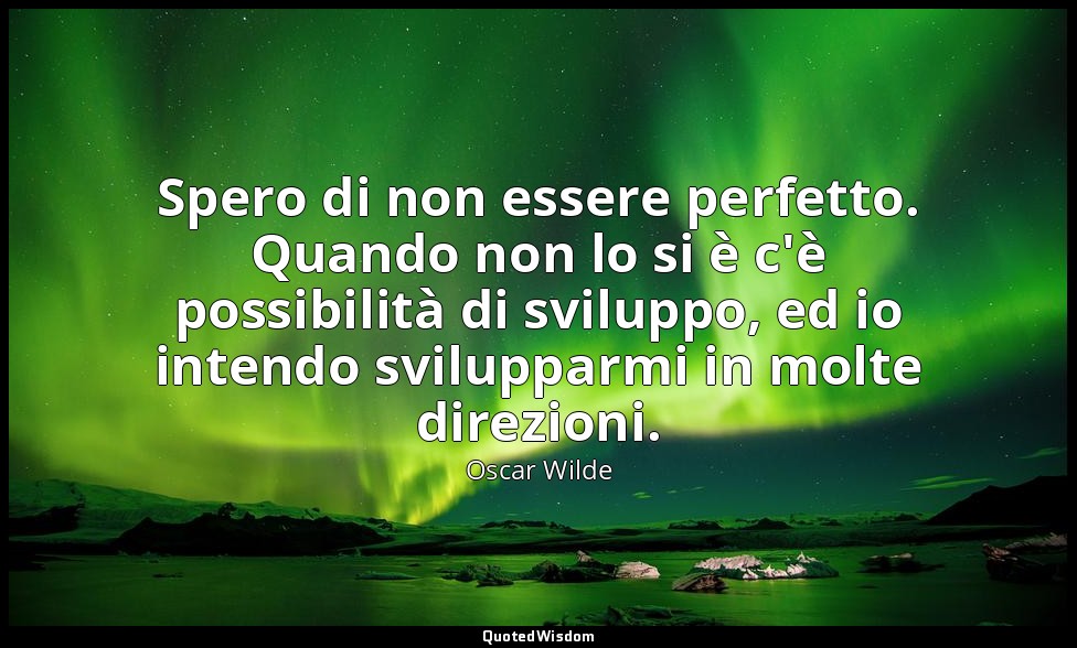 Spero di non essere perfetto. Quando non lo si è c'è possibilità di sviluppo, ed — Oscar Wilde