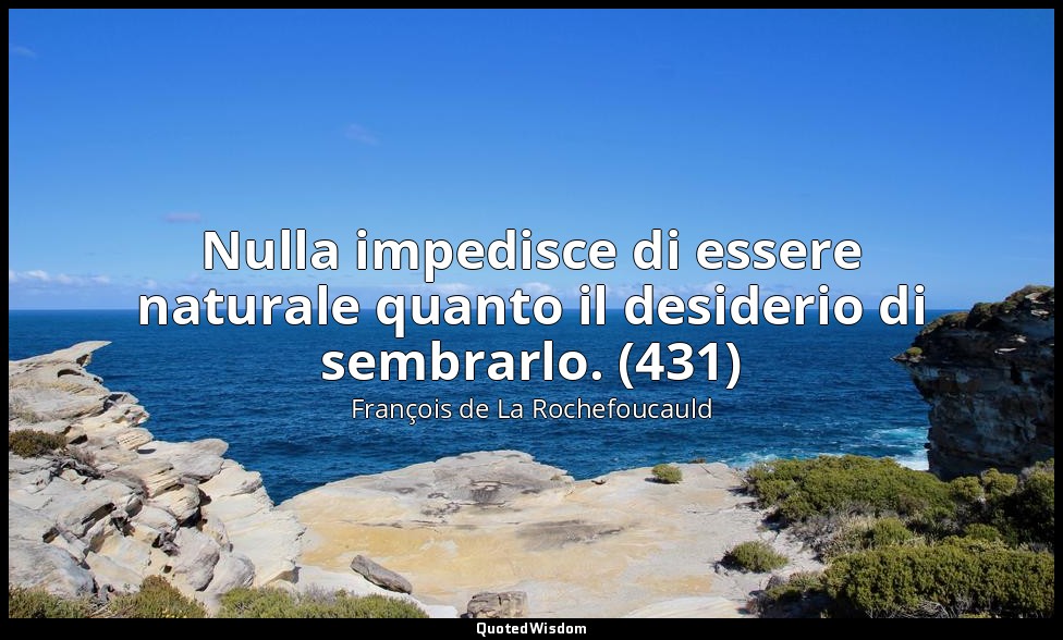 Nulla impedisce di essere naturale quanto il desiderio di sembrarlo. (431) — François de La Rochefoucauld