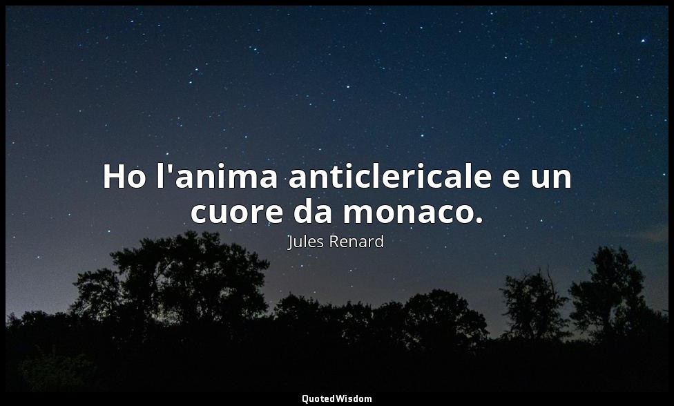 Ho l'anima anticlericale e un cuore da monaco. (24 gennaio 1905; Vergani, p. 227 — Jules Renard