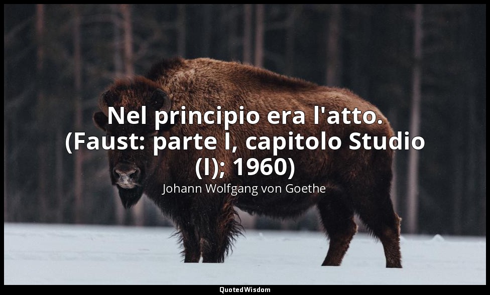 Nel principio era l'atto. (Faust: parte I, capitolo Studio (I); 1960) — Johann Wolfgang von Goethe