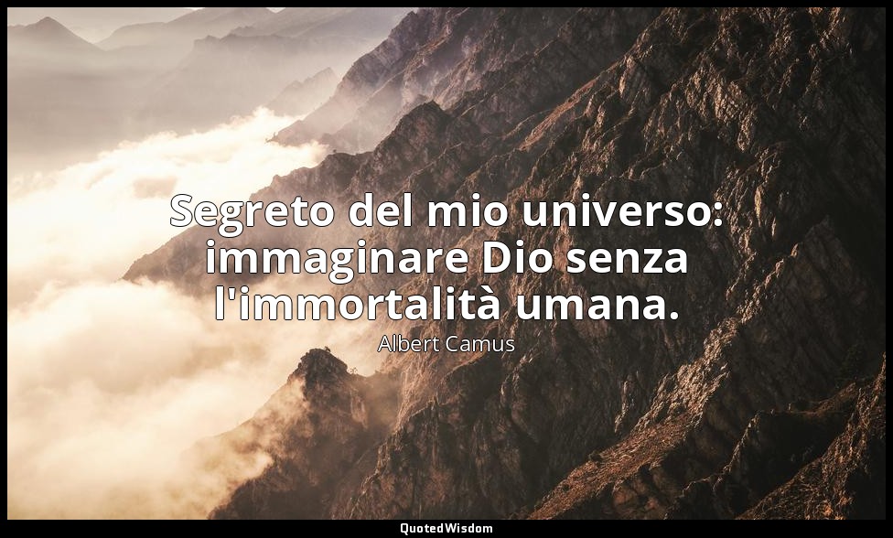 Segreto del mio universo: immaginare Dio senza l'immortalità umana. — Albert Camus