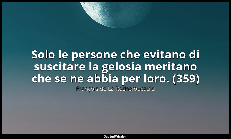 Solo le persone che evitano di suscitare la gelosia meritano che se ne abbia per — François de La Rochefoucauld