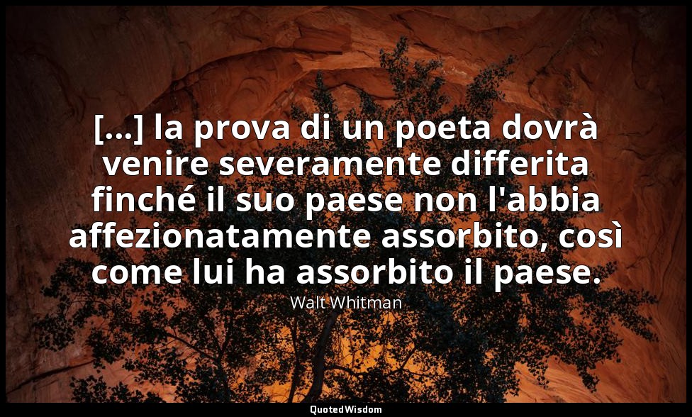[...] la prova di un poeta dovrà venire severamente differita finché il suo paes — Walt Whitman