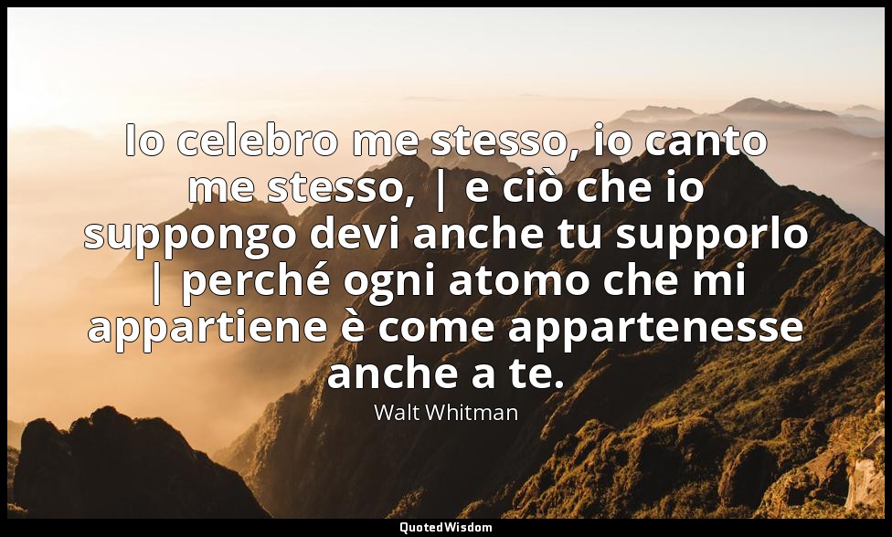 Io celebro me stesso, io canto me stesso, | e ciò che io suppongo devi anche tu  — Walt Whitman