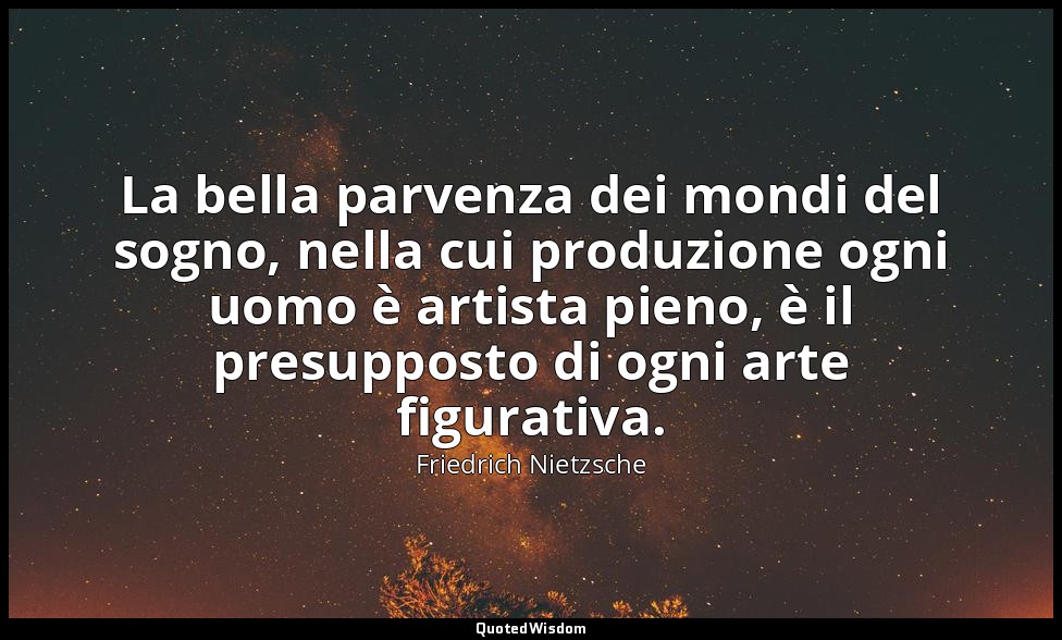 La bella parvenza dei mondi del sogno, nella cui produzione ogni uomo è artista  — Friedrich Nietzsche