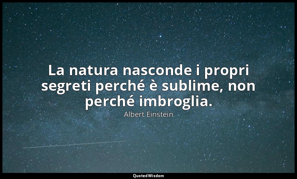 La natura nasconde i propri segreti perché è sublime, non perché imbroglia. — Albert Einstein