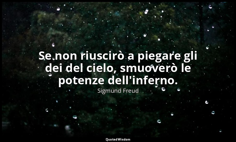 Se non riuscirò a piegare gli dei del cielo, smuoverò le potenze dell'inferno. — Sigmund Freud